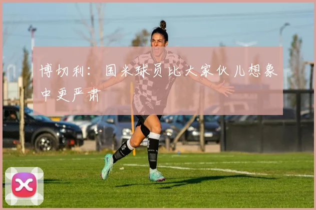 博切利：国米球员比大家伙儿想象中更严肃
