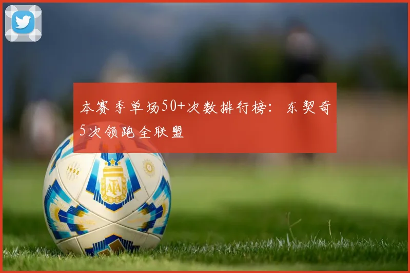 本赛季单场50+次数排行榜：东契奇5次领跑全联盟